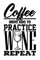 Coffee Drive Kids to Practice Wine Repeat