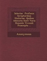 Selectae Profanis Scriptoribus Historiae, Quibus Admixta Sunt Varia Honeste Vivendi Praecepta ...