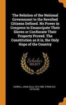 The Relation of the National Government to the Revolted Citizens Defined. No Power in Congress to Emancipate Their Slaves or Confiscate Their Property Proved. the Constitution as It Is, the O