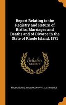 Report Relating to the Registry and Return of Births, Marriages and Deaths and of Divorce in the State of Rhode Island. 1871