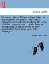 Prose and Verse Written and Published in the Course of Fifty Years, 1836-1886 a Collection in 20 Volumes Made by Mr. Linton of All His Pamphlets and Contributions to Newspapers, Ma