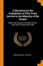 A Discourse on the Completion of Fifty Years Service in the Ministry of the Gospel