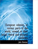 European Colonies, in Various Parts of the World, Viewed in Their Social, Moral and Physical Conditi