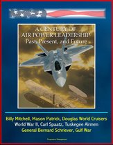 A Century of Air Power Leadership: Past, Present, and Future - Billy Mitchell, Mason Patrick, Douglas World Cruisers, World War II, Carl Spaatz, Tuskegee Airmen, General Bernard Schriever, Gulf War