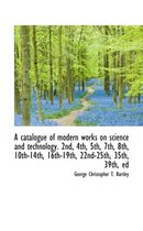 A Catalogue of Modern Works on Science and Technology. 2nd, 4th, 5th, 7th, 8th, 10th-14th, 16th-19th