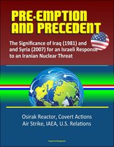 Pre-Emption and Precedent: The Significance of Iraq (1981) and Syria (2007) for an Israeli Response to an Iranian Nuclear Threat - Osirak Reactor, Covert Actions, Air Strike, IAEA, U.S. Relations