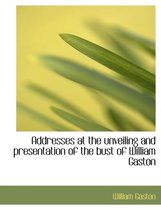 Addresses at the Unveiling and Presentation of the Bust of William Gaston