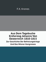 Aus Dem Tagebuche Erzherzog Johanns Von Oesterreich 1810-1815 Zur Geschichte Der Befreiungskriege Und Des Wiener Kongresses