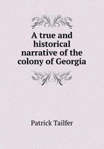 A true and historical narrative of the colony of Georgia