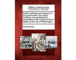 Public Buildings and Statuary of the Government, the Public Buildings and Architectural Ornaments of the Capitol of the U. States at the City of Washi