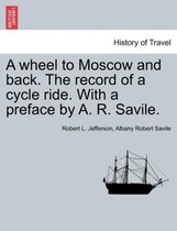A Wheel to Moscow and Back. the Record of a Cycle Ride. with a Preface by A. R. Savile.
