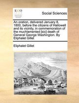 An oration, delivered January 8, 1800, before the citizens of Hallowell and its vicinity, in commemoration of the muchlamented [sic] death of General George Washington. By Eliphalet Gillet