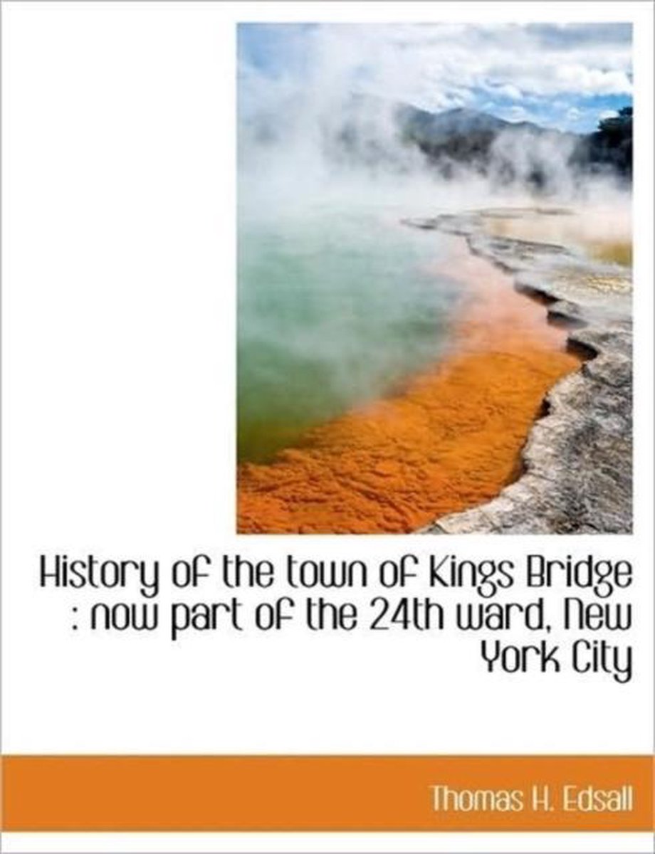 History of the Town of Kings Bridge: Now Part of the 24th Ward, New York City - Thomas H. Edsall