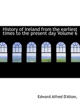 History of Ireland from the Earliest Times to the Present Day Volume 6