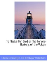 To Alaska for Gold or the Forune Hunters of the Yukon