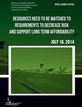 SPACE LAUNCH SYSTEM Resources Need to be Matched to Requirements to Decrease Risk and Support Long Term Affordability