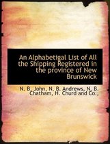 An Alphabetigal List of All the Shipping Registered in the Province of New Brunswick