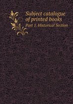 Subject catalogue of printed books Part 1. Historical Section