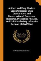 A Short and Easy Modern Greek Grammar with Grammatical and Conversational Exercises, Idiomatic, Proverbial Phrases, and Full Vocabulary. After the German of Carl Wied