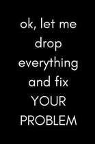 Ok, Let Me Drop Everything and Fix Your Problem
