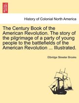 The Century Book of the American Revolution. the Story of the Pilgrimage of a Party of Young People to the Battlefields of the American Revolution ... Illustrated.