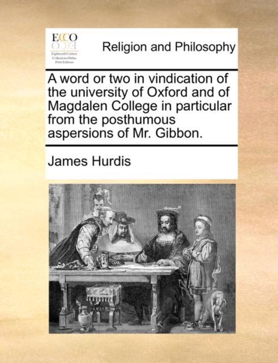 A Word or Two in Vindication of the University of Oxford and of Magdalen College in Particular from the Posthumous Aspersions of Mr. Gibbon. - James Hurdis