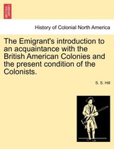 The Emigrant's Introduction to an Acquaintance with the British American Colonies and the Present Condition of the Colonists.