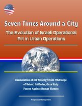 Seven Times Around a City: The Evolution of Israeli Operational Art in Urban Operations - Examination of IDF Strategy from 1982 Siege of Beirut, Intifadas, Gaza Strip Forays Against Hamas Threats