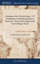 A Summary of the Trial the King v. S. F. Waddington, for Purchasing Hops at Worcester. Also the Proceedings of the Court of King's Bench,