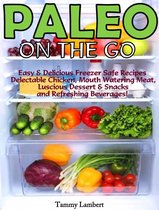 Paleo On the Go: Easy & Delicious Freezer Safe Recipes – Delectable Chicken, Mouth Watering Meat, Luscious Dessert & Snacks and Refreshing Beverages!