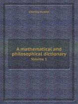 A Mathematical and Philosophical Dictionary Volume 1