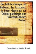 Die Cellular-Therapie ALS Heilkunst Des Paracelsus, in Ihrem Gegensatz Zur Cellular-Pathologie Und W