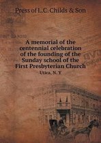 A memorial of the centennial celebration of the founding of the Sunday school of the First Presbyterian Church Utica, N. Y