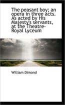 The Peasant Boy; An Opera in Three Acts. as Acted by His Majesty's Servants, at the Theatre-Royal Ly