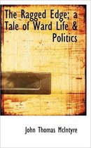 The Ragged Edge; A Tale of Ward Life & Politics