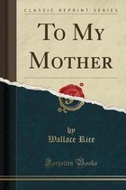 To My Mother (Classic Reprint)