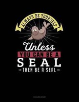 Always Be Yourself Unless You Can Be a Seal Then Be a Seal
