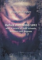 Oxford Men, 1880-1892 with a Record of Their Schools, Honours and Degrees