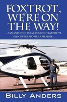 Foxtrot, We're on the Way! ... San Antonio, Texas, Police Department Helicopter Stories, a Memoir...