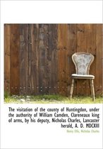 The Visitation of the County of Huntingdon, Under the Authority of William Camden, Clareneaux King O