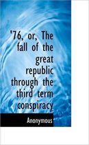 '76, Or, the Fall of the Great Republic Through the Third Term Conspiracy