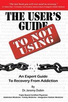 The User's Guide to Not Using - An Expert Guide to Recovery from Addiction
