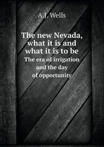 The new Nevada, what it is and what it is to be The era of irrigation and the day of opportunity