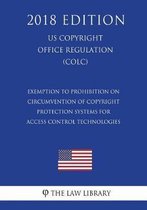 Exemption to Prohibition on Circumvention of Copyright Protection Systems for Access Control Technologies (Us U.S. Copyright Office Regulation) (Colc) (2018 Edition)