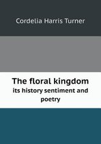 The floral kingdom its history sentiment and poetry