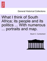 What I Think of South Africa; Its People and Its Politics ... with Numerous ... Portraits and Map.