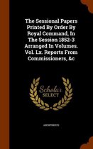 The Sessional Papers Printed by Order by Royal Command, in the Session 1852-3 Arranged in Volumes. Vol. LX. Reports from Commissioners, &C