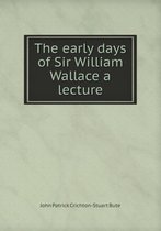 The early days of Sir William Wallace a lecture