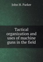 Tactical organization and uses of machine guns in the field