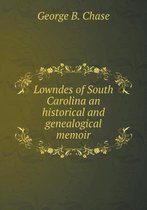Lowndes of South Carolina an historical and genealogical memoir